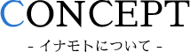 CONCEPT イナモトについて